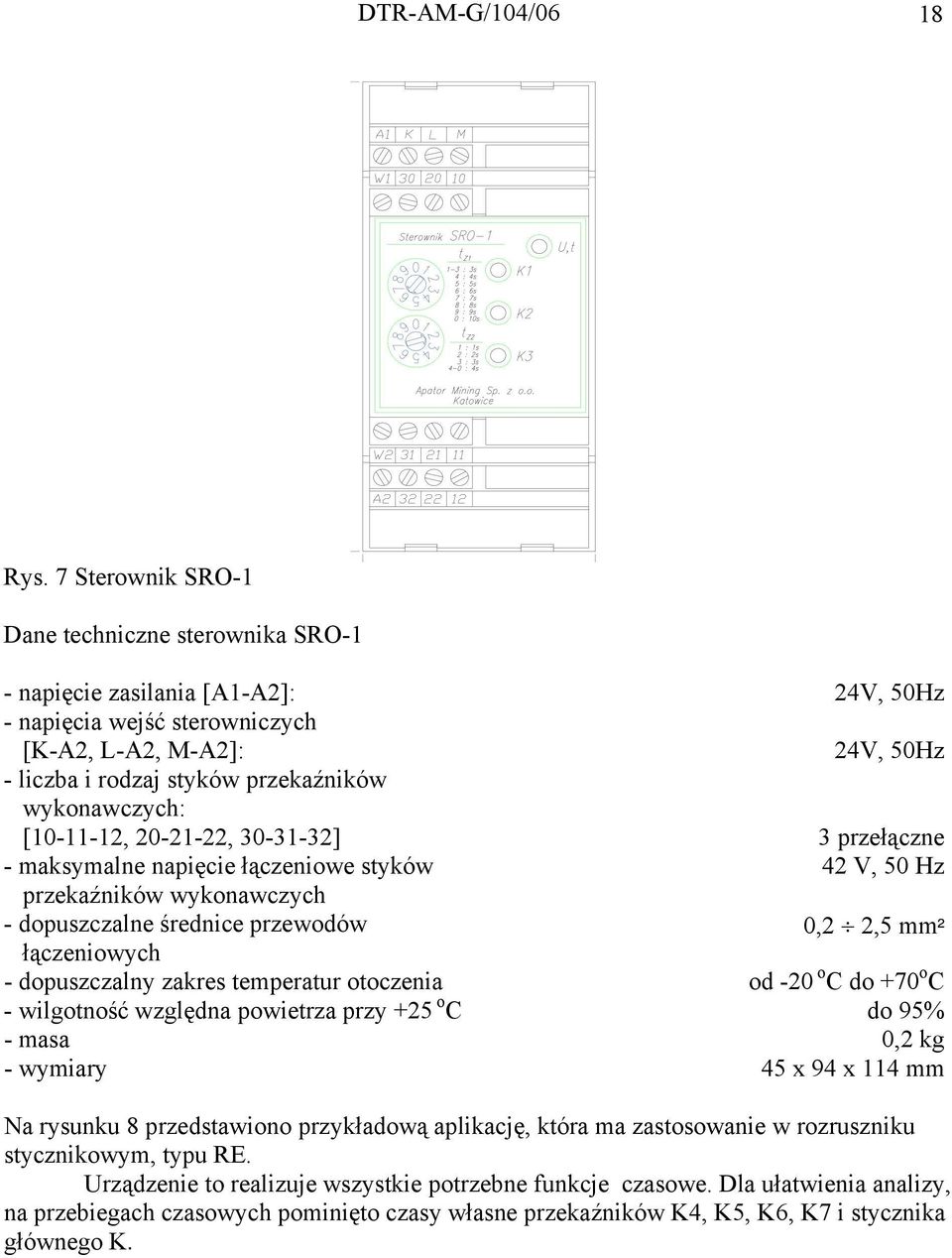 wykonawczych: [10-11-12, 20-21-22, 30-31-32] 3 przełączne - maksymalne napięcie łączeniowe styków 42 V, 50 Hz przekaźników wykonawczych - dopuszczalne średnice przewodów 0,2 2,5 mm² łączeniowych -