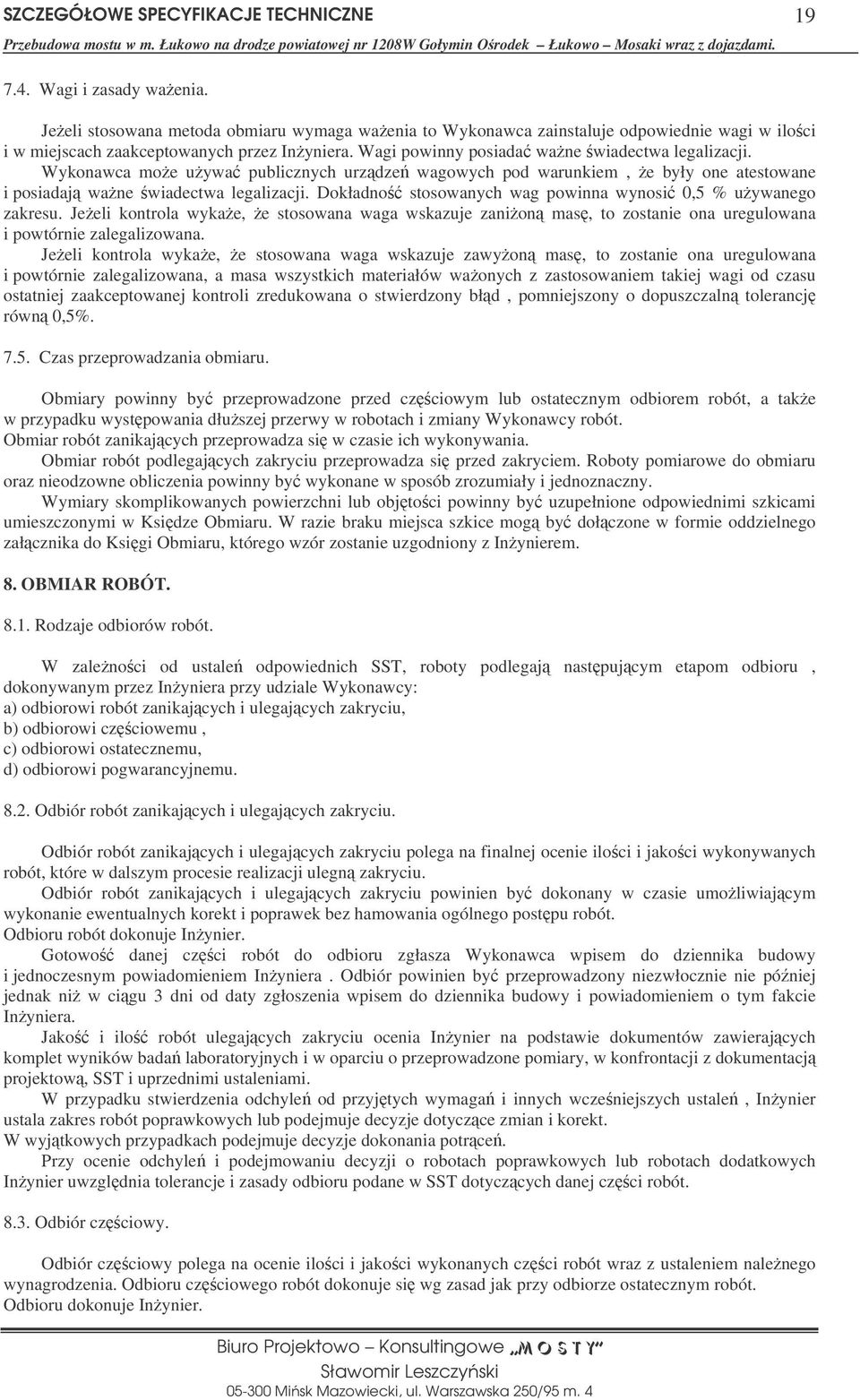 Dokładno stosowanych wag powinna wynosi 0,5 % uywanego zakresu. Jeeli kontrola wykae, e stosowana waga wskazuje zanion mas, to zostanie ona uregulowana i powtórnie zalegalizowana.