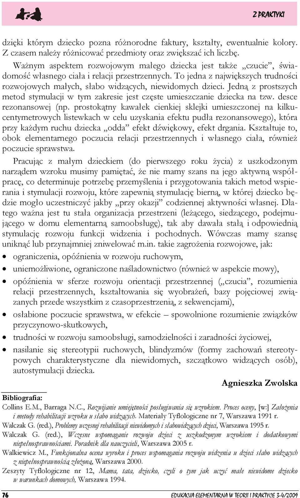 To jedna z największych trudności rozwojowych małych, słabo widzących, niewidomych dzieci. Jedną z prostszych metod stymulacji w tym zakresie jest częste umieszczanie dziecka na tzw.