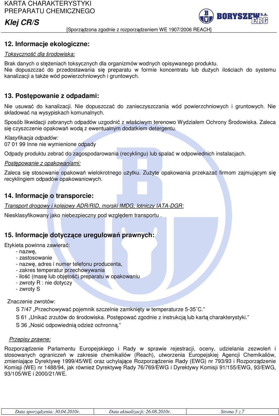 Postępowanie z odpadami: Nie usuwać do kanalizacji. Nie dopuszczać do zanieczyszczania wód powierzchniowych i gruntowych. Nie składować na wysypiskach komunalnych.