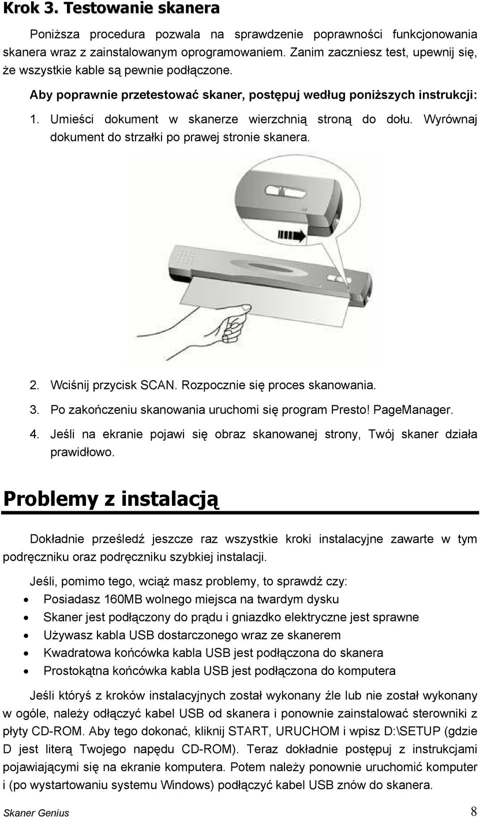 Umieści dokument w skanerze wierzchnią stroną do dołu. Wyrównaj dokument do strzałki po prawej stronie skanera. 2. Wciśnij przycisk SCAN. Rozpocznie się proces skanowania. 3.