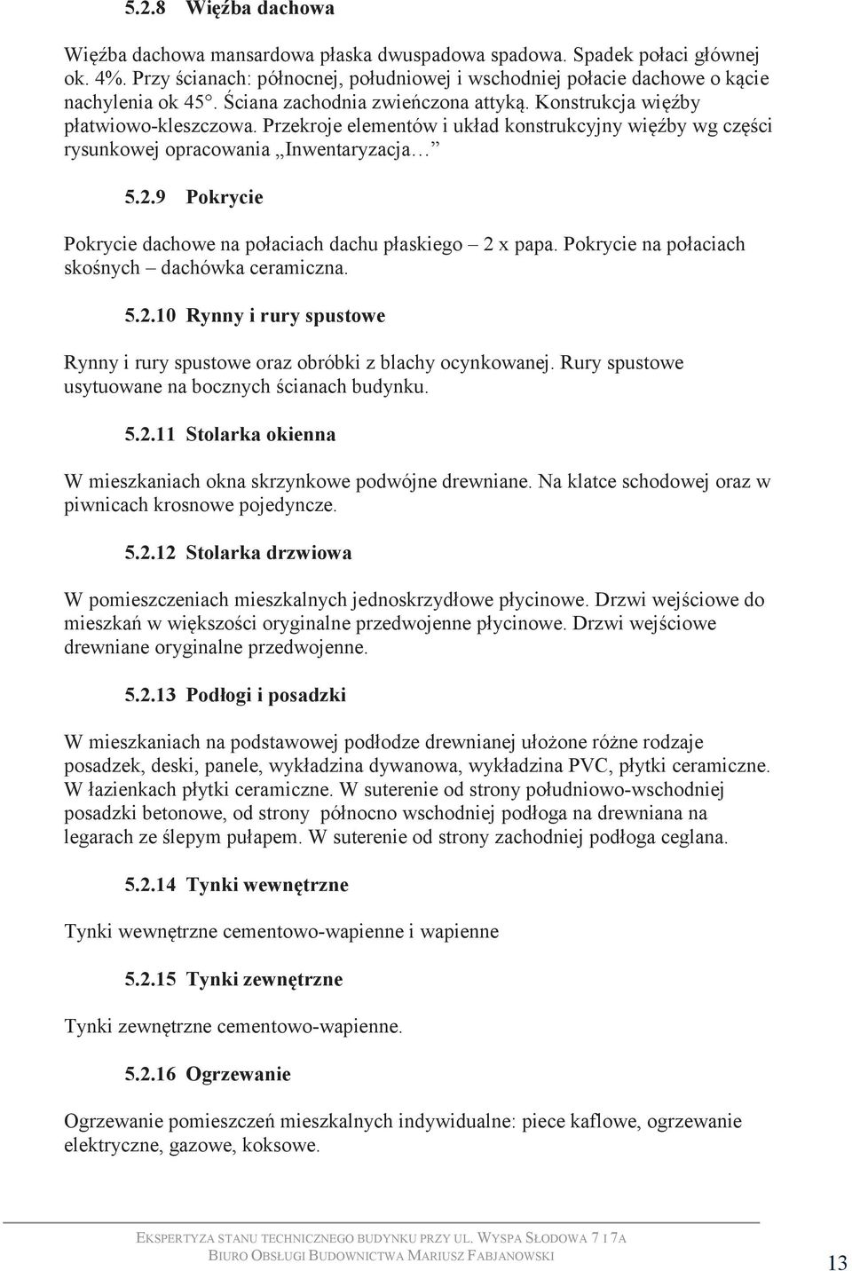 9 Pokrycie Pokrycie dachowe na połaciach dachu płaskiego 2 x papa. Pokrycie na połaciach skośnych dachówka ceramiczna. 5.2.10 Rynny i rury spustowe Rynny i rury spustowe oraz obróbki z blachy ocynkowanej.