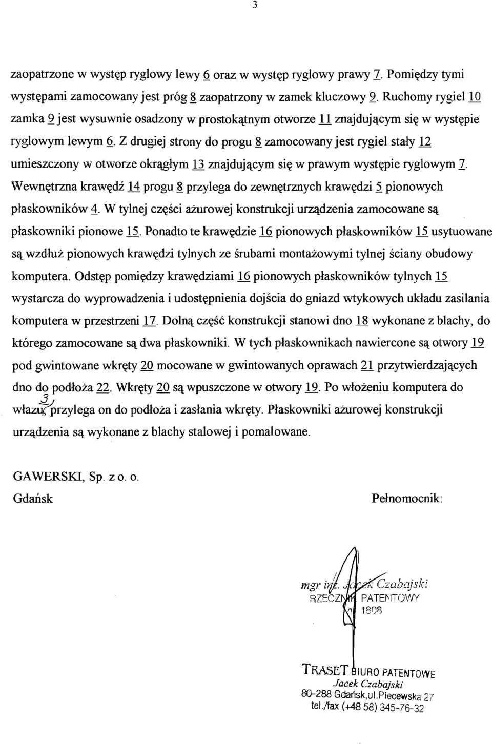 Z drugiej strony do progu 8 zamocowany jest rygiel stały 12 umieszczony w otworze okrągłym T3 znajdującym się w prawym występie ryglowym 7.