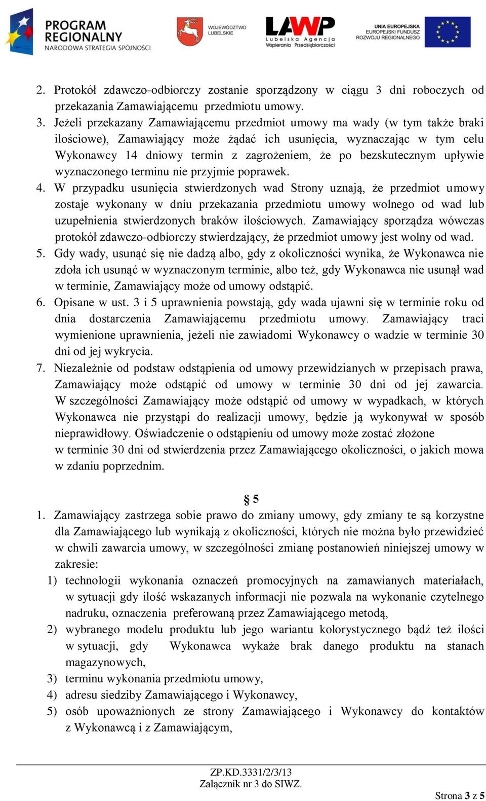 Jeżeli przekazany Zamawiającemu przedmiot umowy ma wady (w tym także braki ilościowe), Zamawiający może żądać ich usunięcia, wyznaczając w tym celu Wykonawcy 14 dniowy termin z zagrożeniem, że po