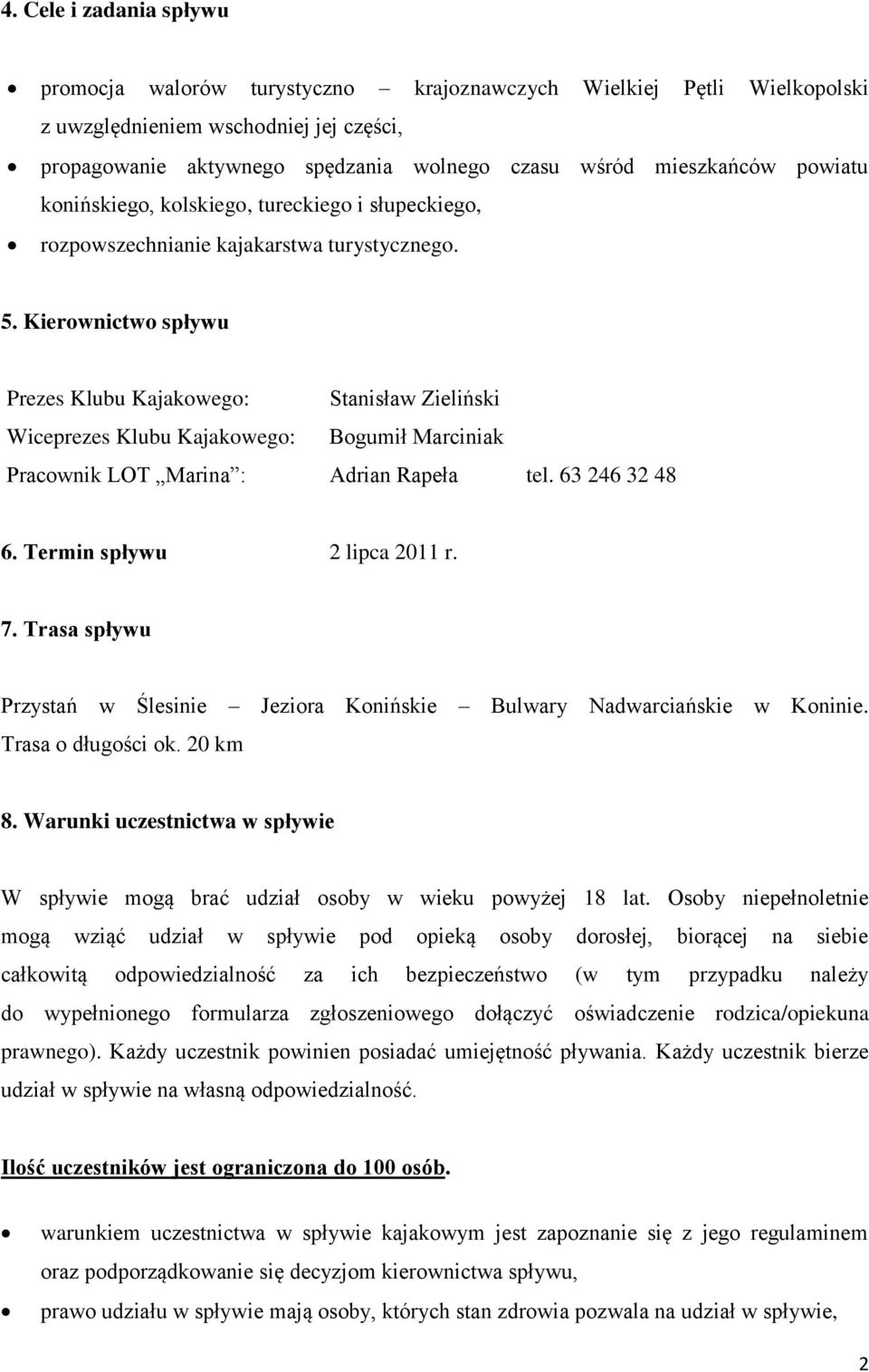 Kierownictwo spływu Prezes Klubu Kajakowego: Stanisław Zieliński Wiceprezes Klubu Kajakowego: Bogumił Marciniak Pracownik LOT Marina : Adrian Rapeła tel. 63 246 32 48 6. Termin spływu 2 lipca 2011 r.