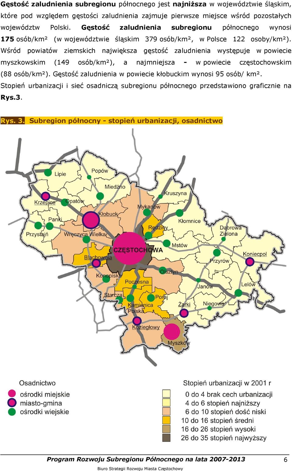 Wśród powiatów ziemskich największa gęstość zaludnienia występuje w powiecie myszkowskim (149 osób/km²), a najmniejsza - w powiecie częstochowskim (88 osób/km²).