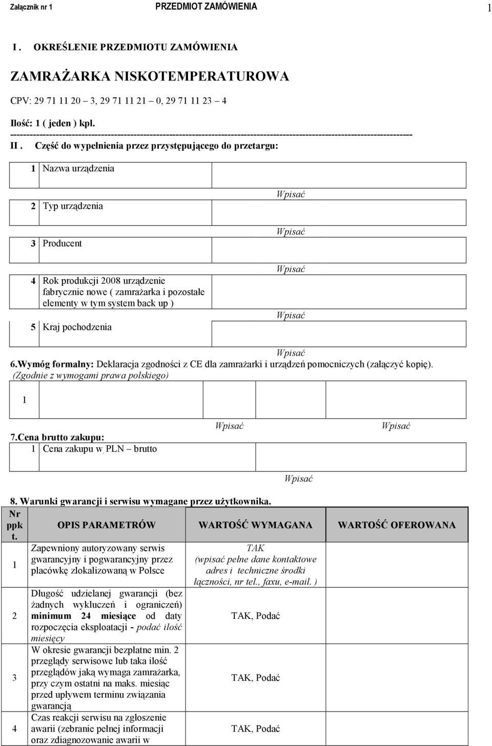 Część do wypełnienia przez przystępującego do przetargu: 1 Nazwa urządzenia 2 Typ urządzenia 3 Producent 4 Rok produkcji 2008 urządzenie fabrycznie nowe ( zamrażarka i pozostałe elementy w tym system