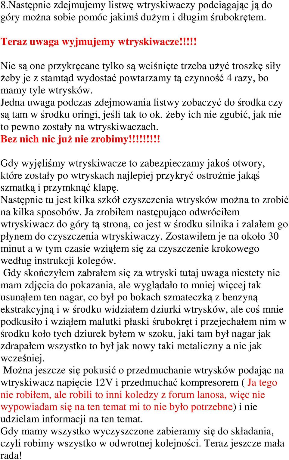 Jedna uwaga podczas zdejmowania listwy zobaczyć do środka czy są tam w środku oringi, jeśli tak to ok. Ŝeby ich nie zgubić, jak nie to pewno zostały na wtryskiwaczach. Bez nich nic juŝ nie zrobimy!