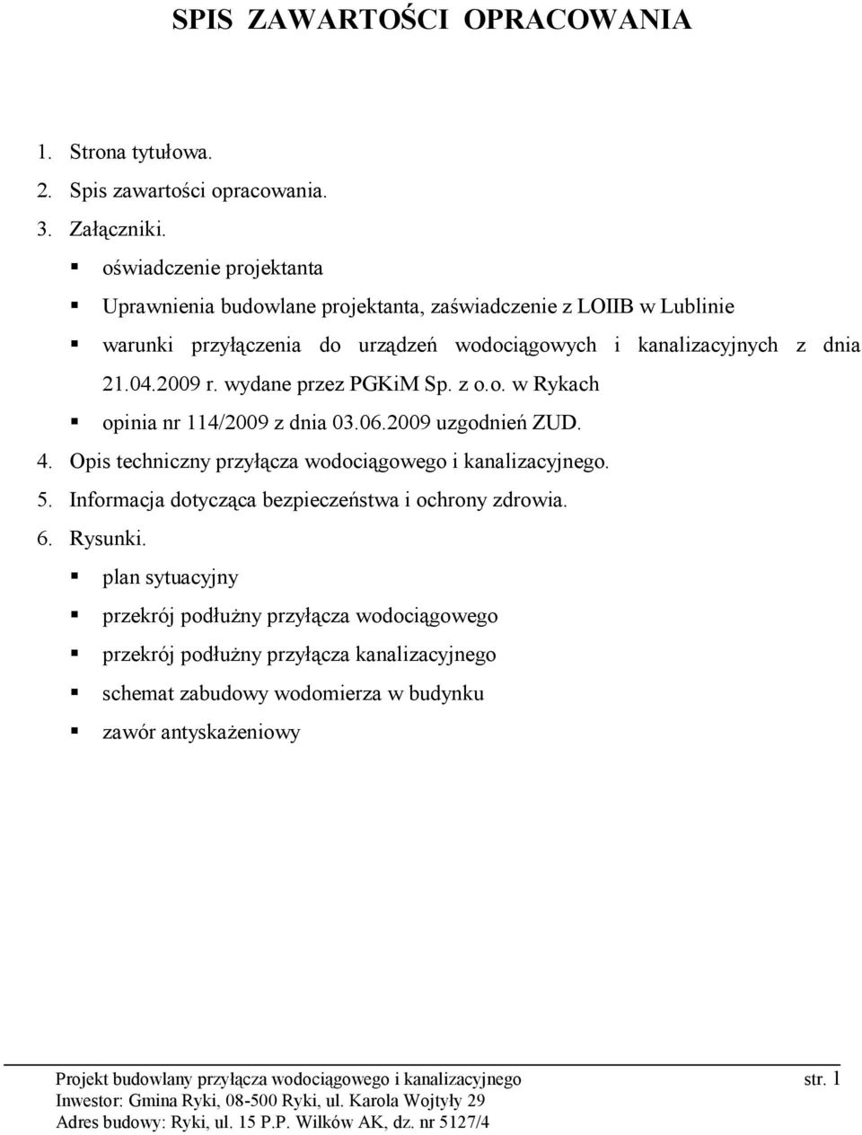 wydane przez PGKiM Sp. z o.o. w Rykach opinia nr 114/2009 z dnia 03.06.2009 uzgodnień ZUD. 4. Opis techniczny przyłącza wodociągowego i kanalizacyjnego. 5.