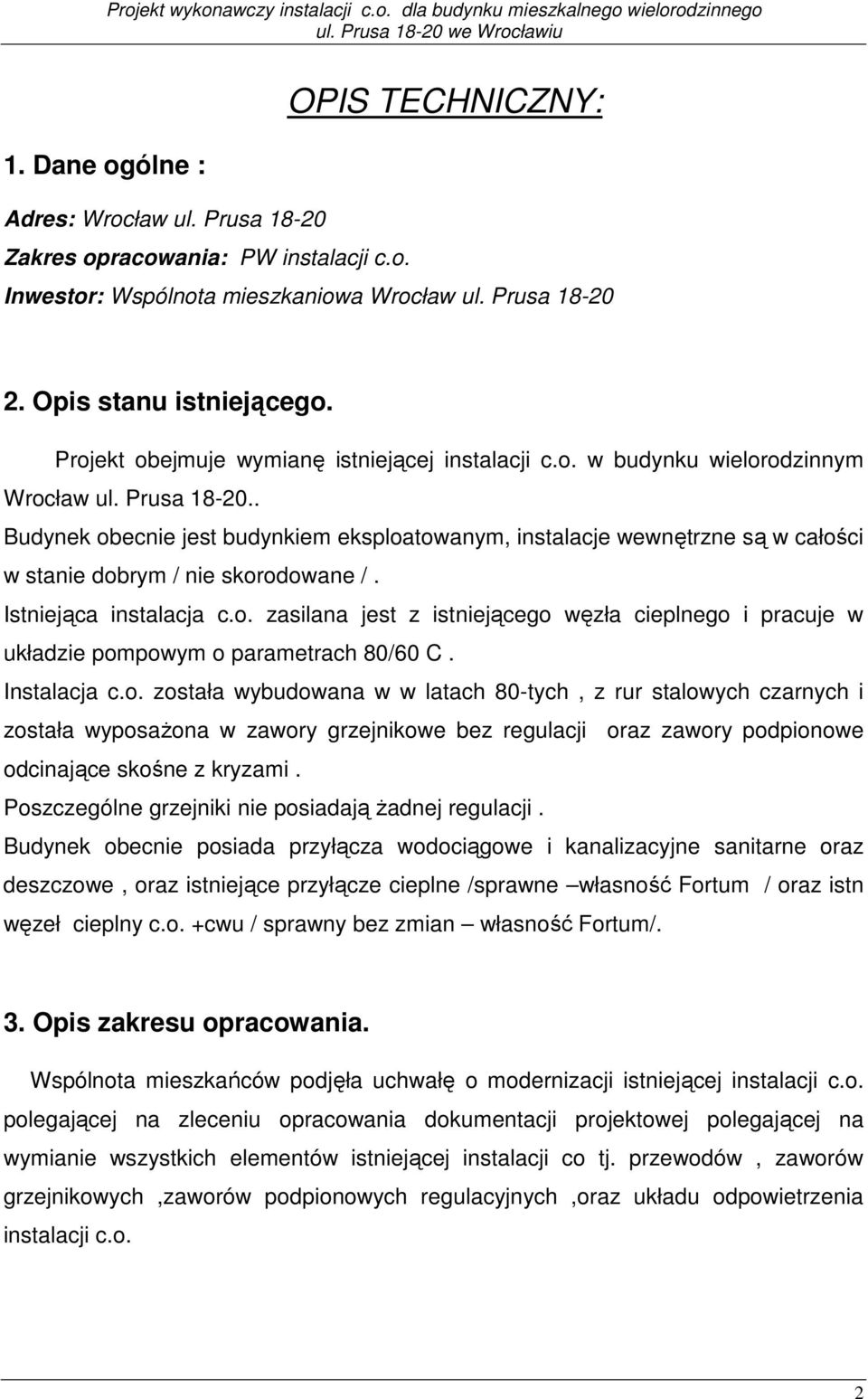 . Budynek obecnie jest budynkiem eksploatowanym, instalacje wewnętrzne są w całości w stanie dobrym / nie skorodowane /. Istniejąca instalacja c.o. zasilana jest z istniejącego węzła cieplnego i pracuje w układzie pompowym o parametrach 80/60 C.