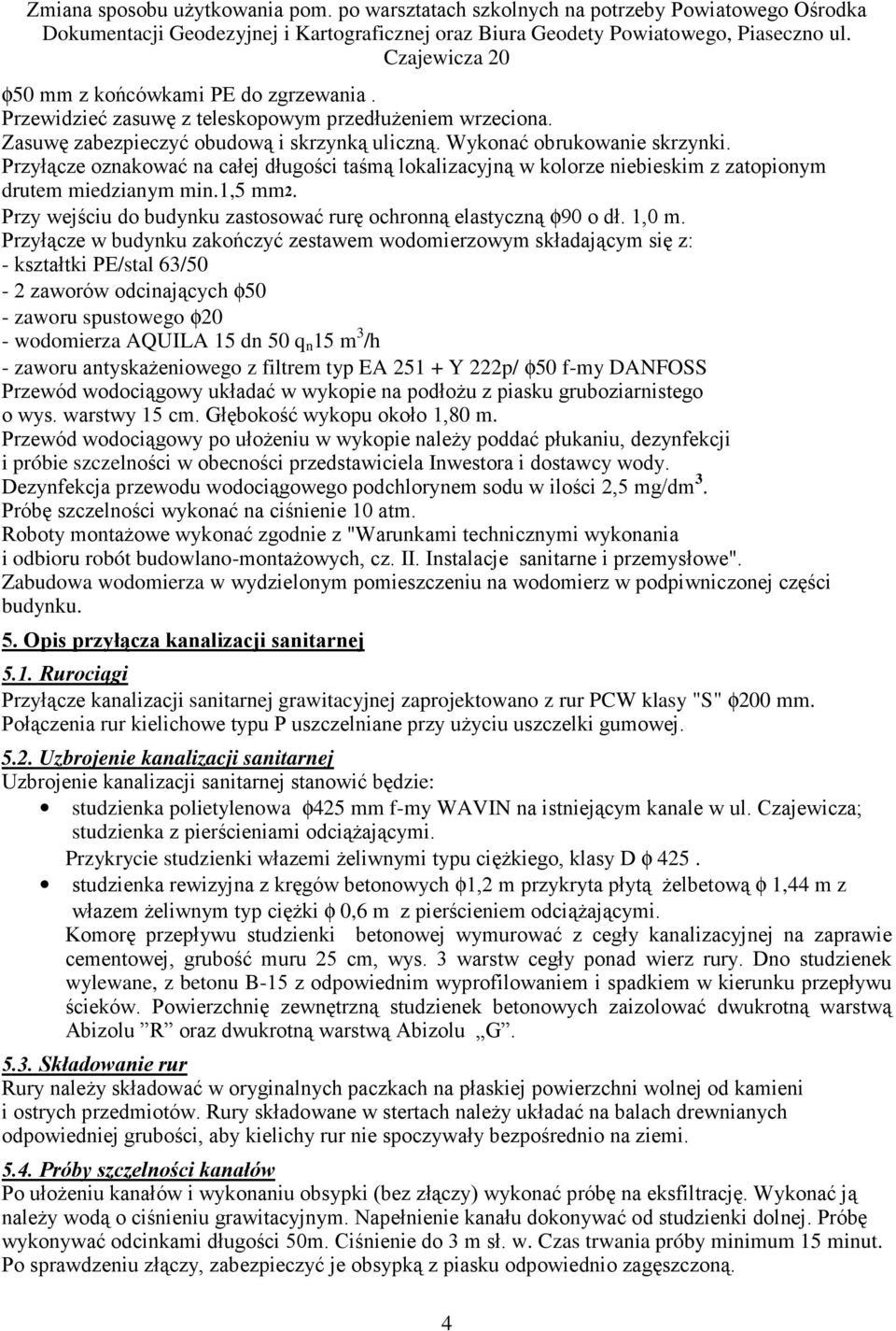 Przyłącze w budynku zakończyć zestawem wodomierzowym składającym się z: - kształtki PE/stal 63/50-2 zaworów odcinających φ50 - zaworu spustowego φ20 - wodomierza AQUILA 15 dn 50 q n 15 m 3 /h -