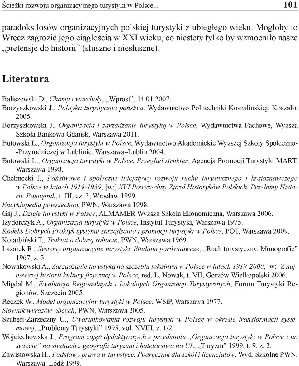 2007. Borzyszkowski J., Polityka turystyczna państwa, Wydawnictwo Politechniki Koszalińskiej, Koszalin 2005. Borzyszkowski J., Organizacja i zarządzanie turystyką w Polsce, Wydawnictwa Fachowe, Wyższa Szkoła Bankowa Gdańsk, Warszawa 2011.