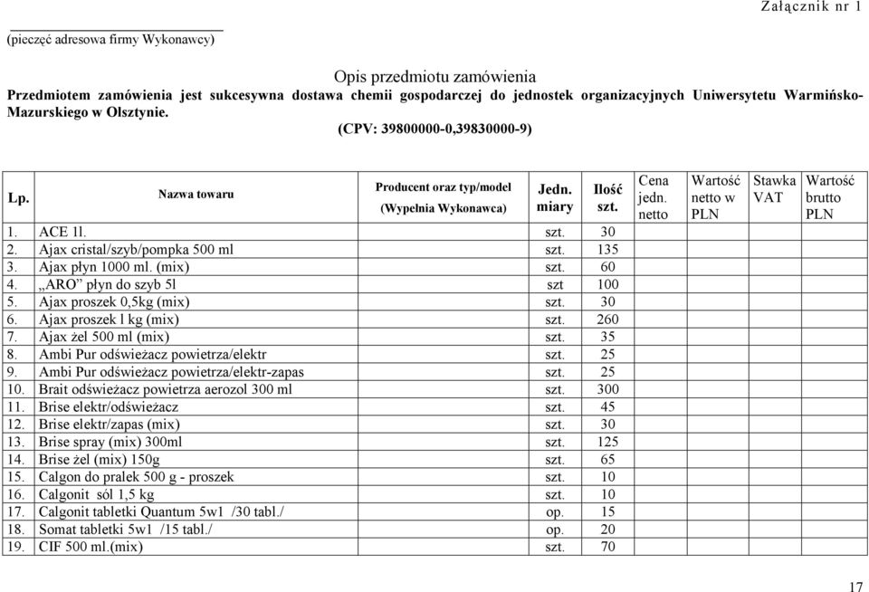 Ajax płyn 1000 ml. (mix) szt. 60 4. ARO płyn do szyb 5l szt 100 5. Ajax proszek 0,5kg (mix) szt. 30 6. Ajax proszek l kg (mix) szt. 260 7. Ajax żel 500 ml (mix) szt. 35 8.