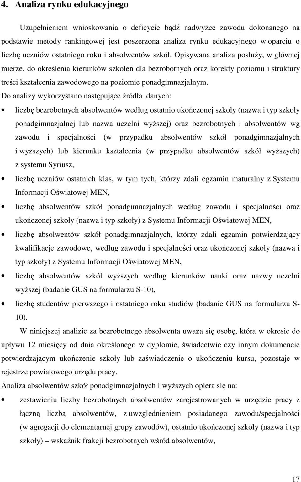 Opisywana analiza posłuży, w głównej mierze, do określenia kierunków szkoleń dla bezrobotnych oraz korekty poziomu i struktury treści kształcenia zawodowego na poziomie ponadgimnazjalnym.