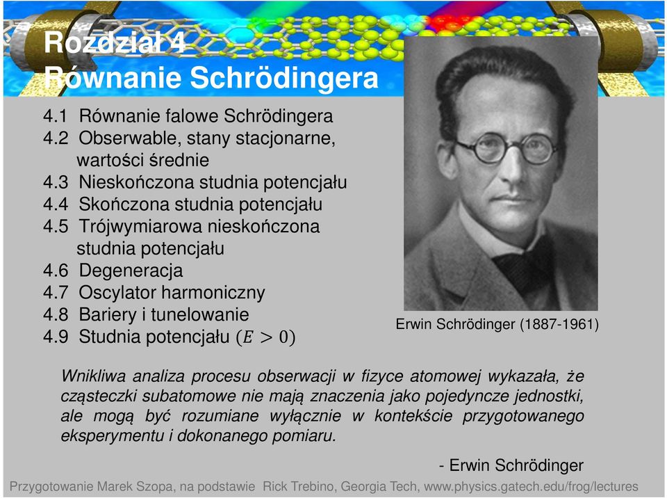 9 Studnia potencjału 0 Erwin Schrödinger (1887-1961 Wnikliwa analiza procesu obserwacji w fizyce atomowej wykazała, że cząsteczki subatomowe nie mają znaczenia jako pojedyncze