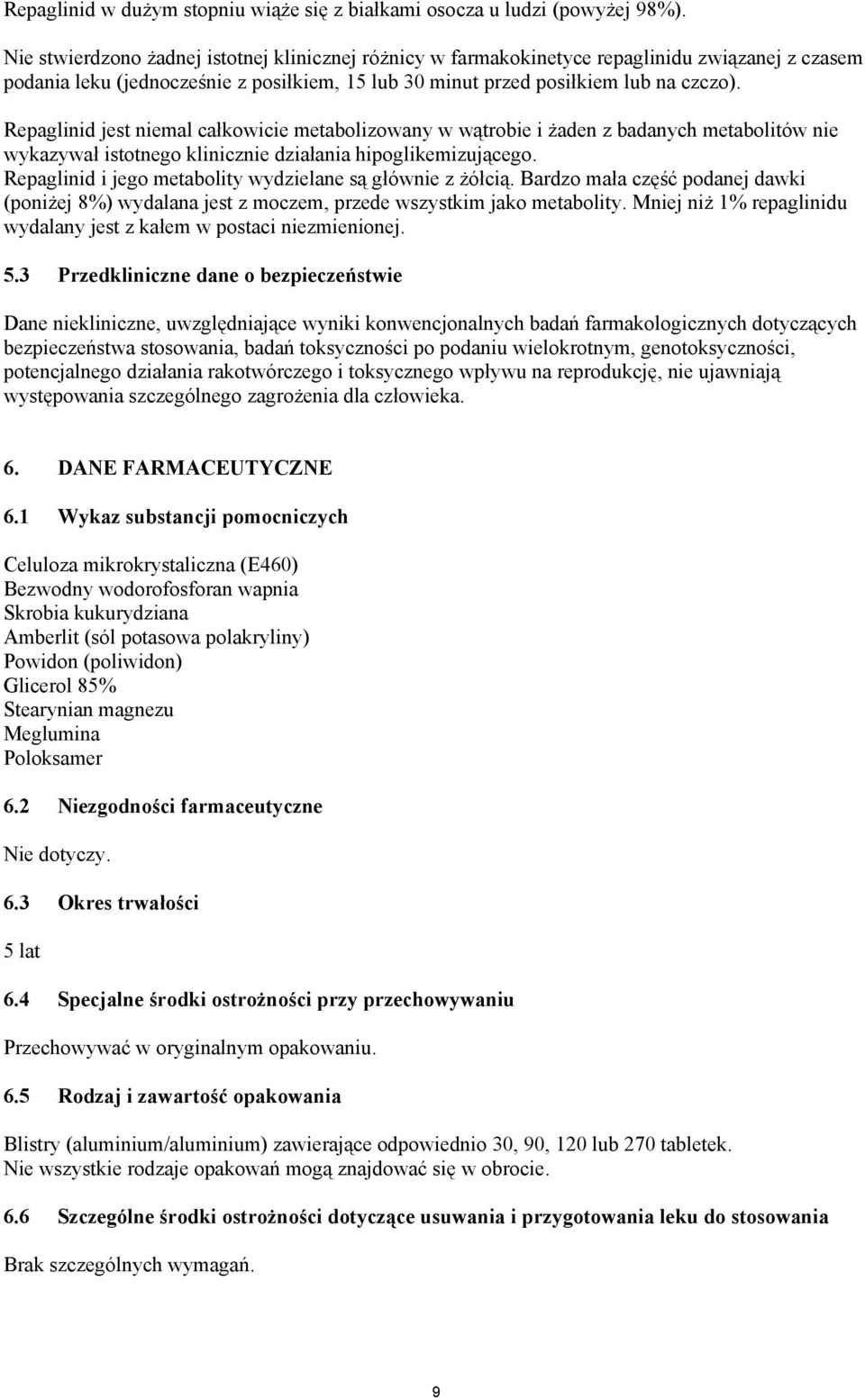 Repaglinid jest niemal całkowicie metabolizowany w wątrobie i żaden z badanych metabolitów nie wykazywał istotnego klinicznie działania hipoglikemizującego.