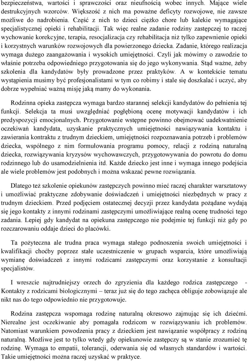 Tak więc realne zadanie rodziny zastępczej to raczej wychowanie korekcyjne, terapia, resocjalizacja czy rehabilitacja niż tylko zapewnienie opieki i korzystnych warunków rozwojowych dla powierzonego