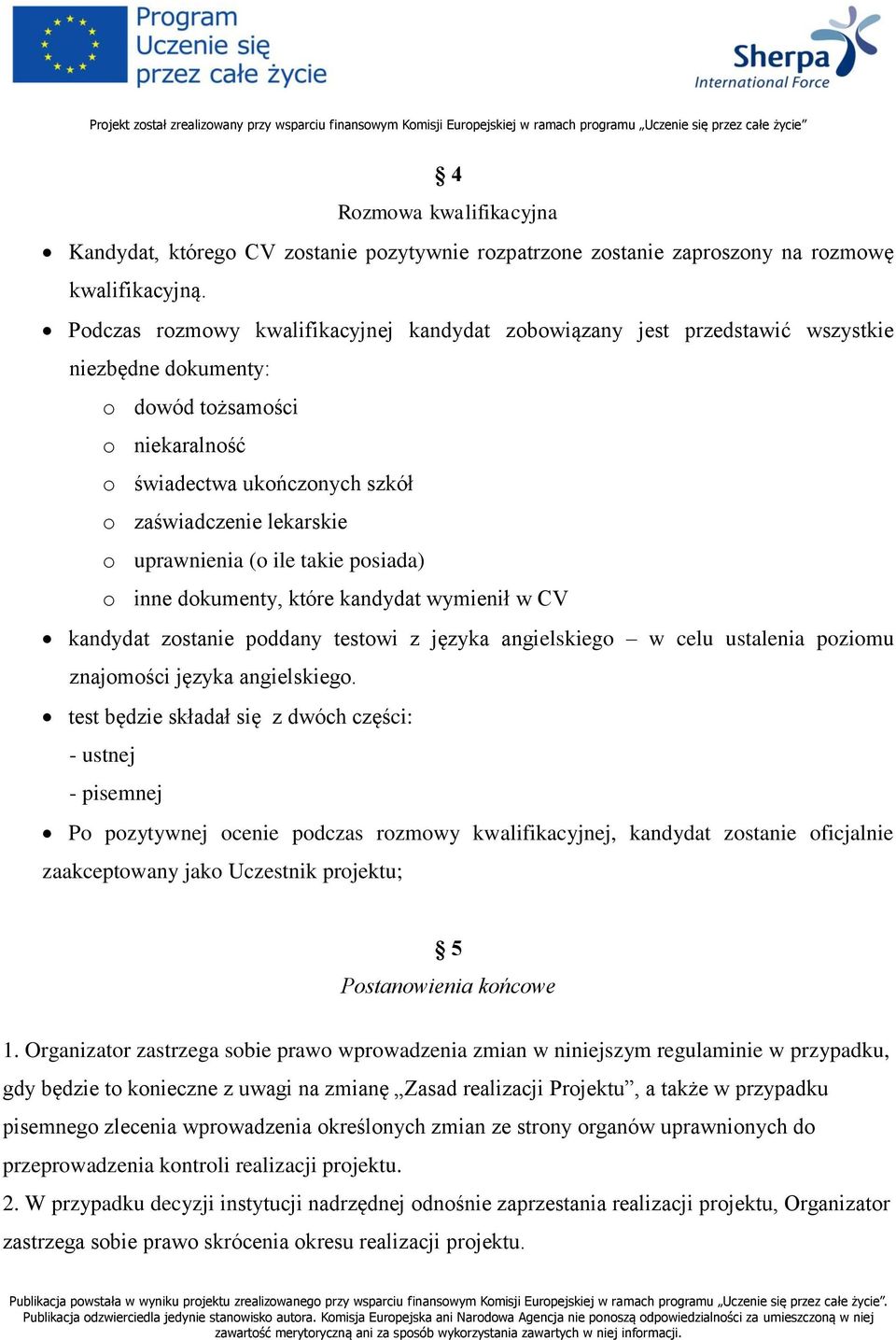 uprawnienia (o ile takie posiada) o inne dokumenty, które kandydat wymienił w CV kandydat zostanie poddany testowi z języka angielskiego w celu ustalenia poziomu znajomości języka angielskiego.