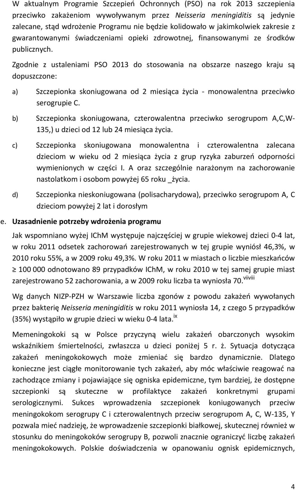 Zgodnie z ustaleniami PSO 2013 do stosowania na obszarze naszego kraju są dopuszczone: a) Szczepionka skoniugowana od 2 miesiąca życia - monowalentna przeciwko serogrupie C.