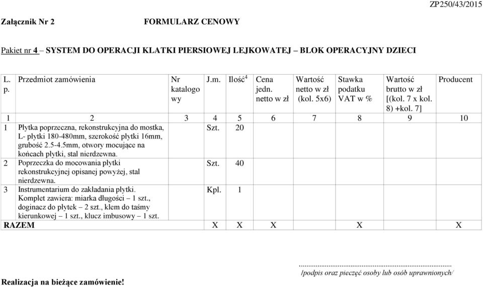 7] Producent 1 2 3 4 5 6 7 8 9 10 1 Płytka poprzeczna, rekonstrukcyjna do mostka, L- płytki 180-480mm, szerokość płytki 16mm, grubość 2.5-4.5mm, otwory mocujące na końcach płytki, stal nierdzewna.