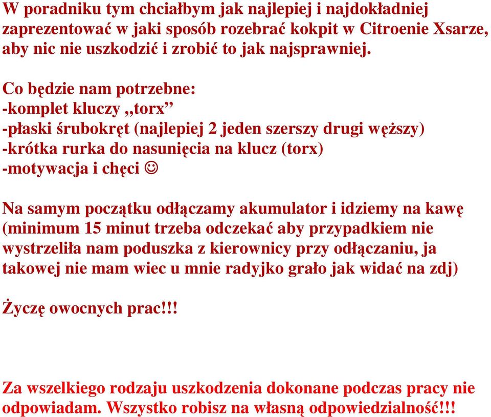 początku odłączamy akumulator i idziemy na kawę (minimum 15 minut trzeba odczekać aby przypadkiem nie wystrzeliła nam poduszka z kierownicy przy odłączaniu, ja takowej nie mam