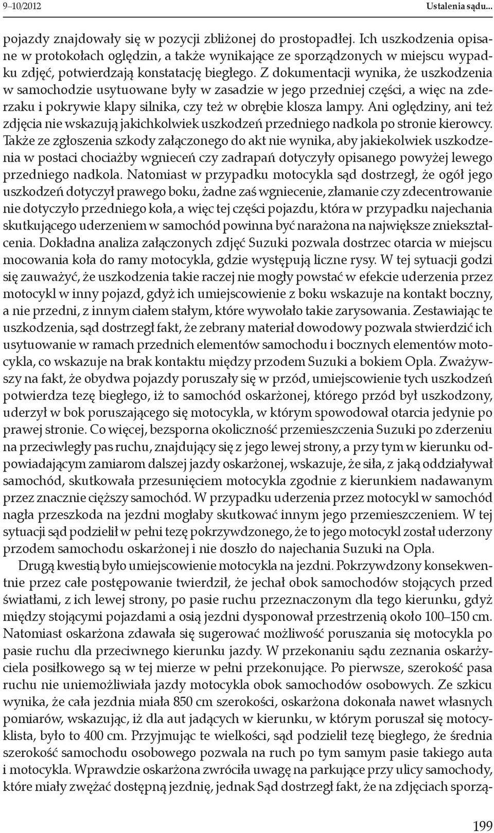 Z dokumentacji wynika, że uszkodzenia w samochodzie usytuowane były w zasadzie w jego przedniej części, a więc na zderzaku i pokrywie klapy silnika, czy też w obrębie klosza lampy.