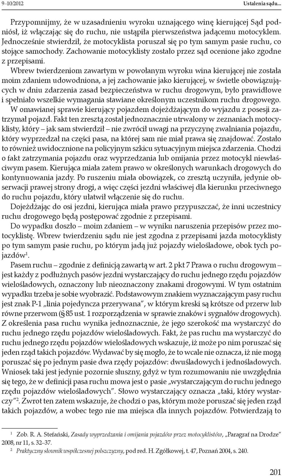 Wbrew twierdzeniom zawartym w powołanym wyroku wina kierującej nie została moim zdaniem udowodniona, a jej zachowanie jako kierującej, w świetle obowiązujących w dniu zdarzenia zasad bezpieczeństwa w