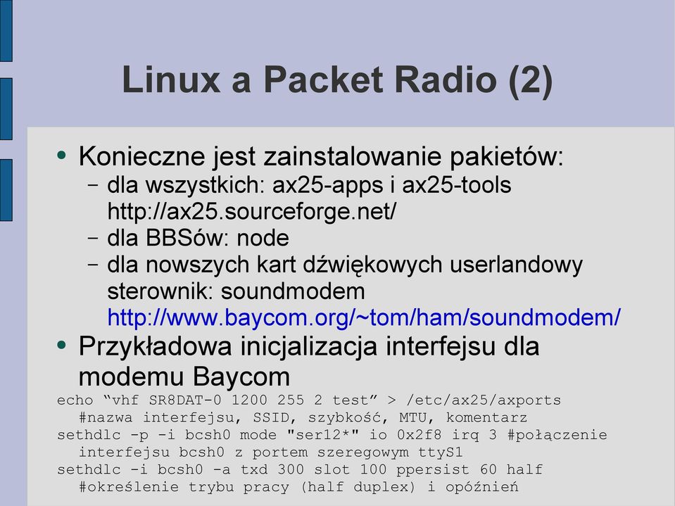 org/~tom/ham/soundmodem/ Przykładowa inicjalizacja interfejsu dla modemu Baycom echo vhf SR8DAT-0 1200 255 2 test > /etc/ax25/axports #nazwa interfejsu,