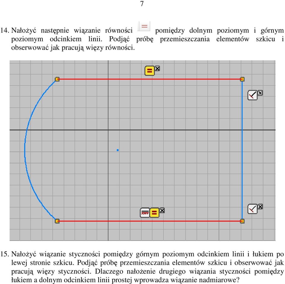 NałoŜyć wiązanie styczności pomiędzy górnym poziomym odcinkiem linii i łukiem po lewej stronie szkicu.