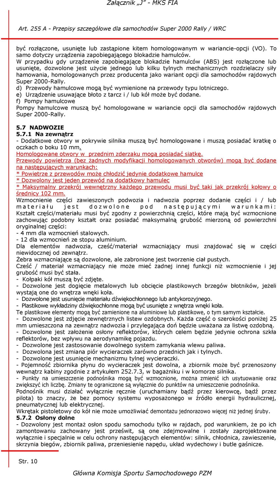 homologowanych przez producenta jako wariant opcji dla samochodów rajdowych Super 2000-Rally. d) Przewody hamulcowe mogą być wymienione na przewody typu lotniczego.