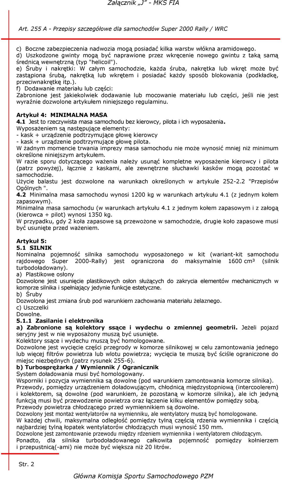 e) Śruby i nakrętki: W całym samochodzie, każda śruba, nakrętka lub wkręt może być zastąpiona śrubą, nakrętką lub wkrętem i posiadać każdy sposób blokowania (podkładkę, przeciwnakrętkę itp.). f) Dodawanie materiału lub części: Zabronione jest jakiekolwiek dodawanie lub mocowanie materiału lub części, jeśli nie jest wyraźnie dozwolone artykułem niniejszego regulaminu.