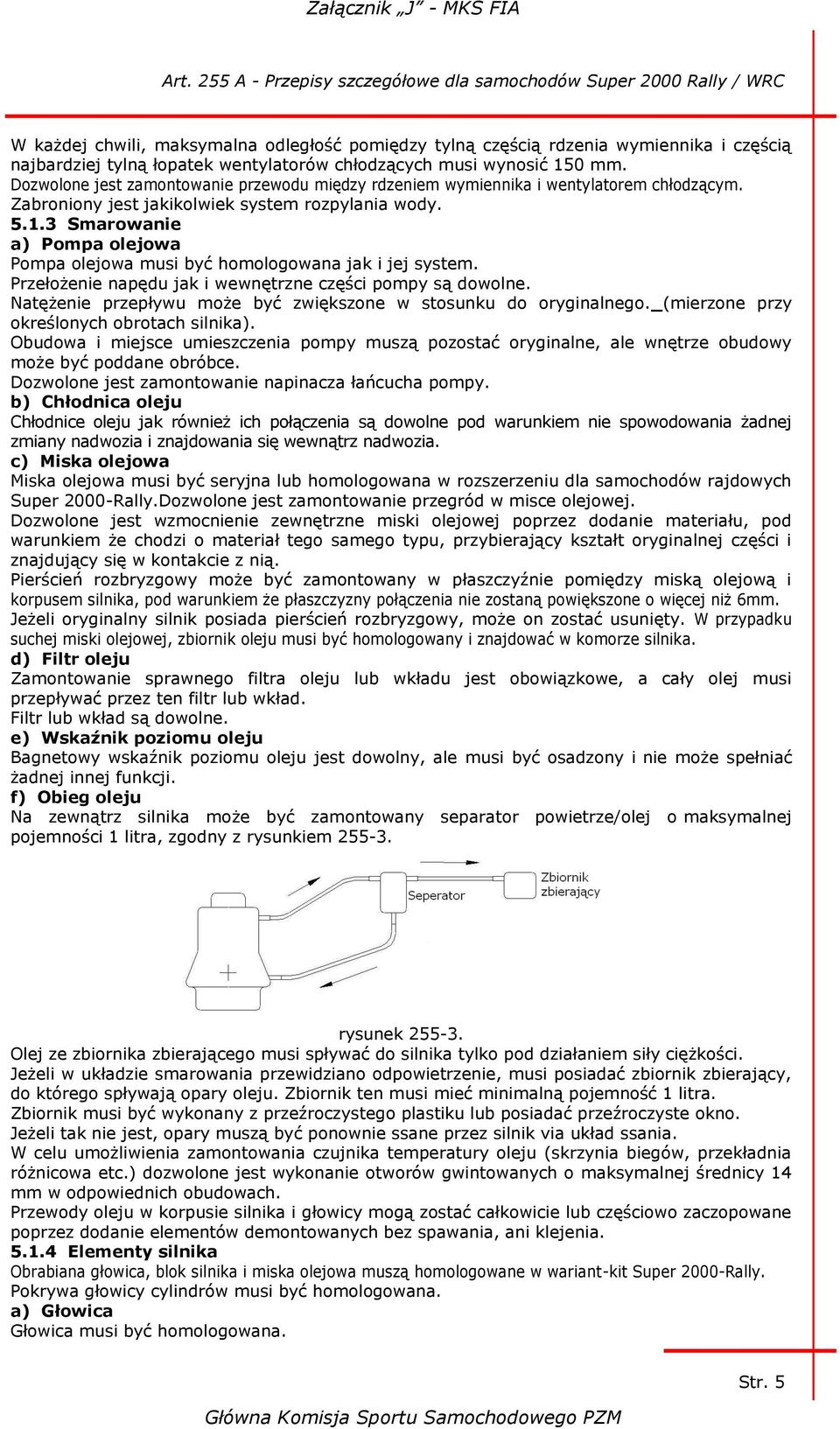 3 Smarowanie a) Pompa olejowa Pompa olejowa musi być homologowana jak i jej system. Przełożenie napędu jak i wewnętrzne części pompy są dowolne.