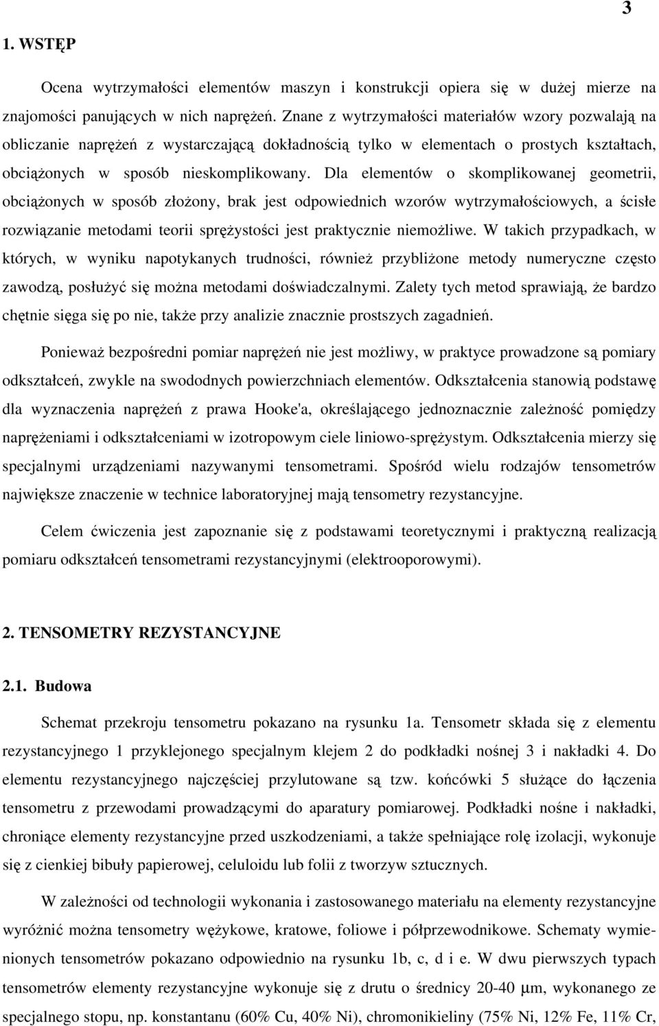 Dla elementów o skomplikowanej geometrii, obciążonych w sposób złożony, brak jest odpowiednich wzorów wytrzymałościowych, a ścisłe rozwiązanie metodami teorii sprężystości jest praktycznie niemożliwe.