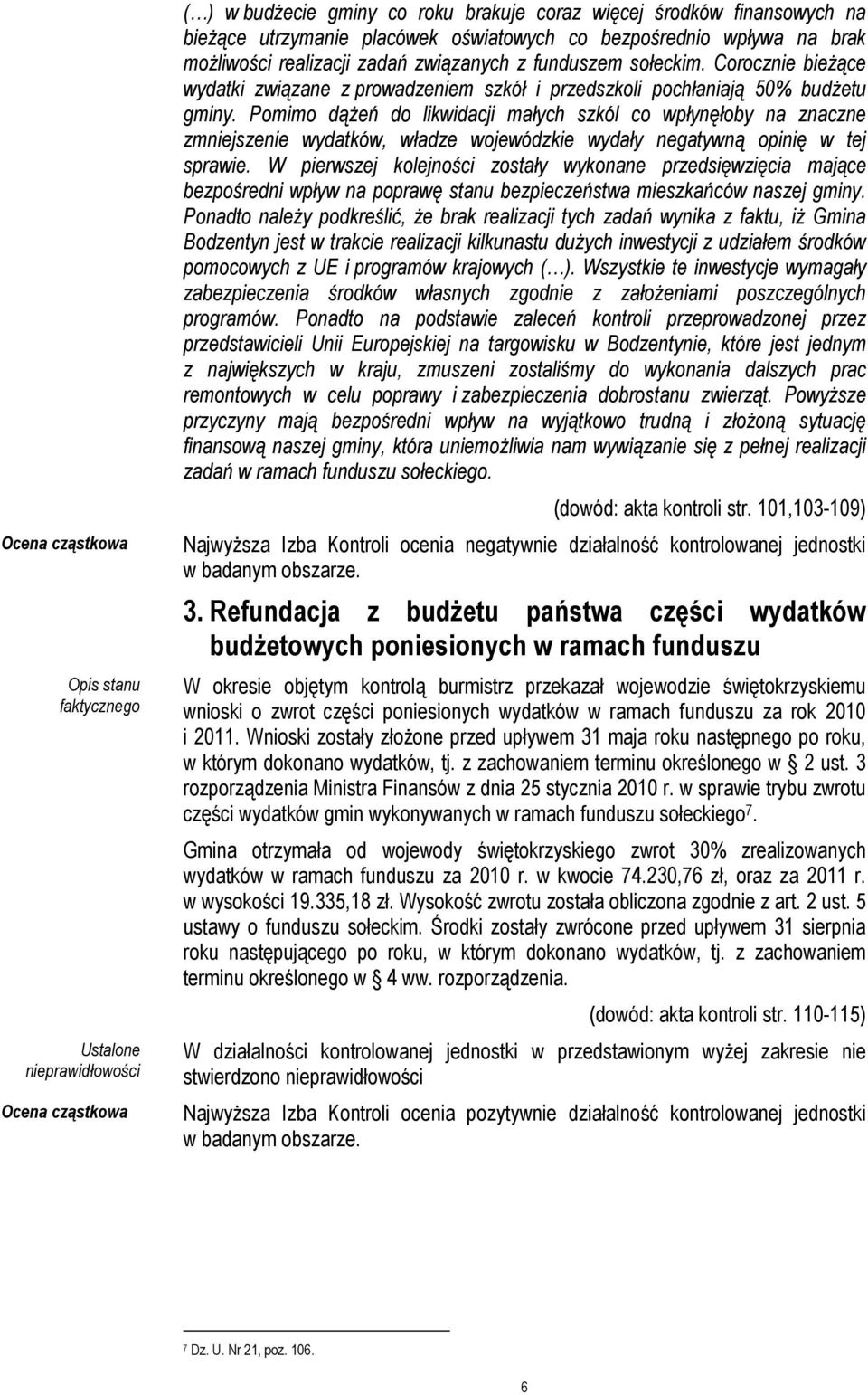 Pomimo dąŝeń do likwidacji małych szkól co wpłynęłoby na znaczne zmniejszenie wydatków, władze wojewódzkie wydały negatywną opinię w tej sprawie.