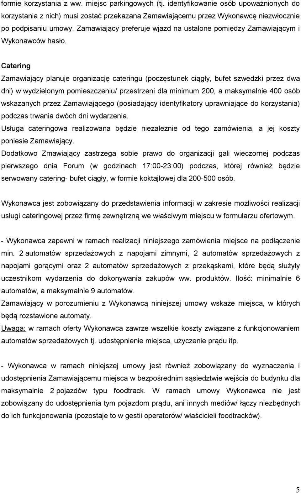 Catering Zamawiający planuje organizację cateringu (poczęstunek ciągły, bufet szwedzki przez dwa dni) w wydzielonym pomieszczeniu/ przestrzeni dla minimum 200, a maksymalnie 400 osób wskazanych przez