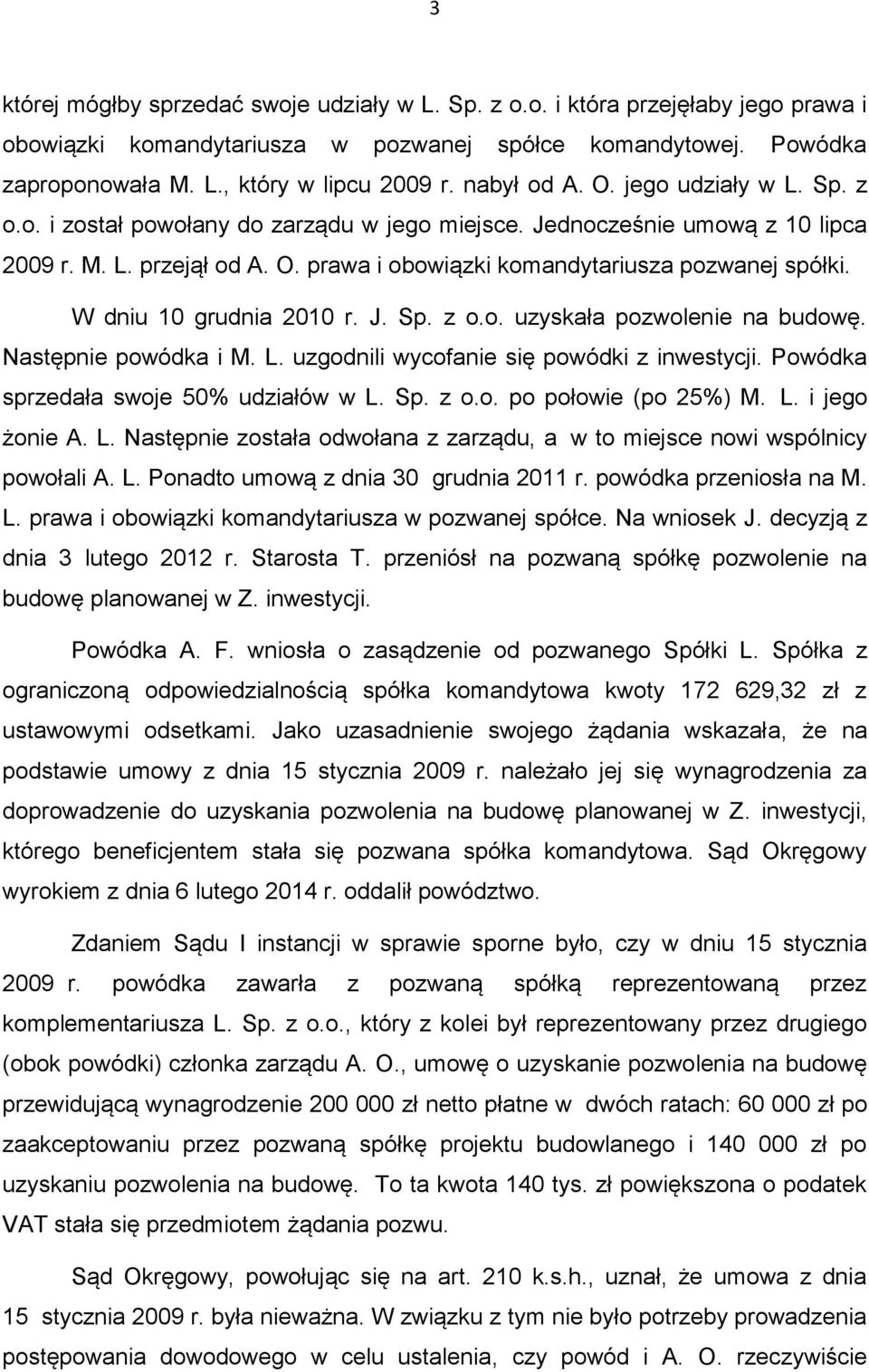 W dniu 10 grudnia 2010 r. J. Sp. z o.o. uzyskała pozwolenie na budowę. Następnie powódka i M. L. uzgodnili wycofanie się powódki z inwestycji. Powódka sprzedała swoje 50% udziałów w L. Sp. z o.o. po połowie (po 25%) M.