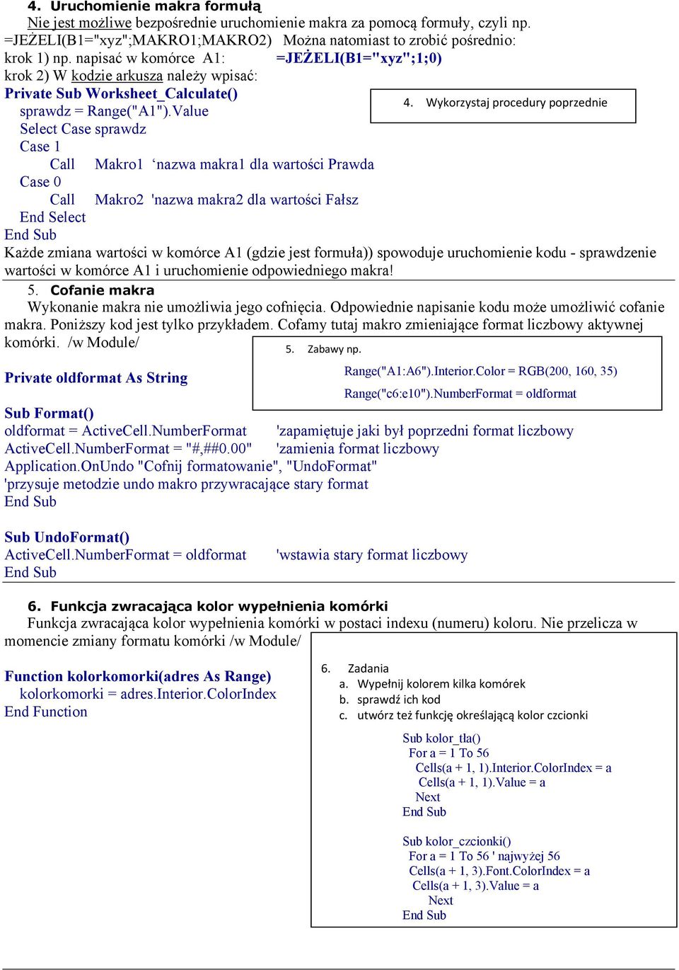 Value Select Case sprawdz Case 1 Call Makro1 nazwa makra1 dla wartości Prawda Case 0 Call Makro2 'nazwa makra2 dla wartości Fałsz End Select Każde zmiana wartości w komórce A1 (gdzie jest formuła))