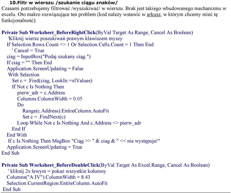 wiersz poszukiwań prawym klawiszem myszy If Selection.Rows.Count <> 1 Or Selection.Cells.Count = 1 Then End ' Cancel = True ciag = InputBox("Podaj szukany ciąg.") If ciag = "" Then End Application.