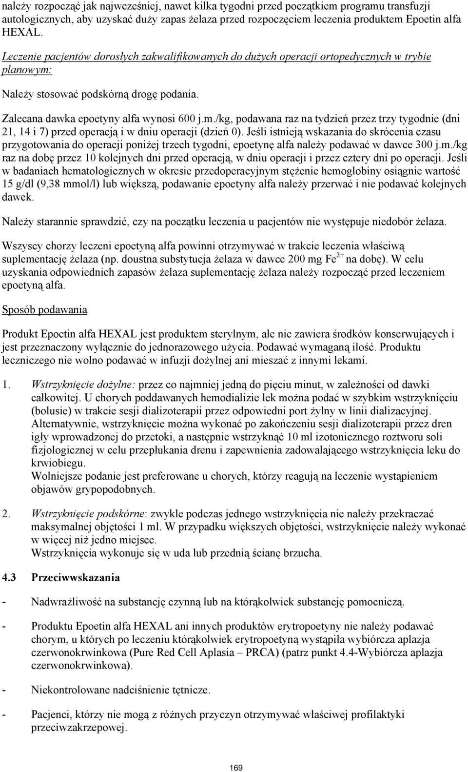 Należy stosować podskórną drogę podania. Zalecana dawka epoetyny alfa wynosi 600 j.m./kg, podawana raz na tydzień przez trzy tygodnie (dni 21, 14 i 7) przed operacją i w dniu operacji (dzień 0).