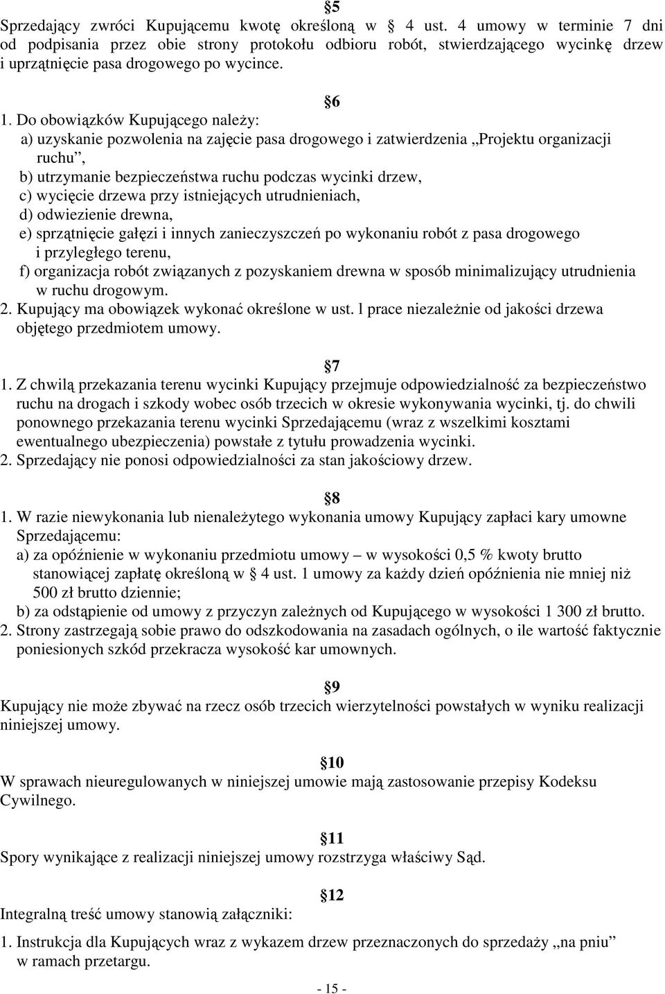 Do obowiązków Kupującego naleŝy: a) uzyskanie pozwolenia na zajęcie pasa drogowego i zatwierdzenia Projektu organizacji ruchu, b) utrzymanie bezpieczeństwa ruchu podczas wycinki drzew, c) wycięcie