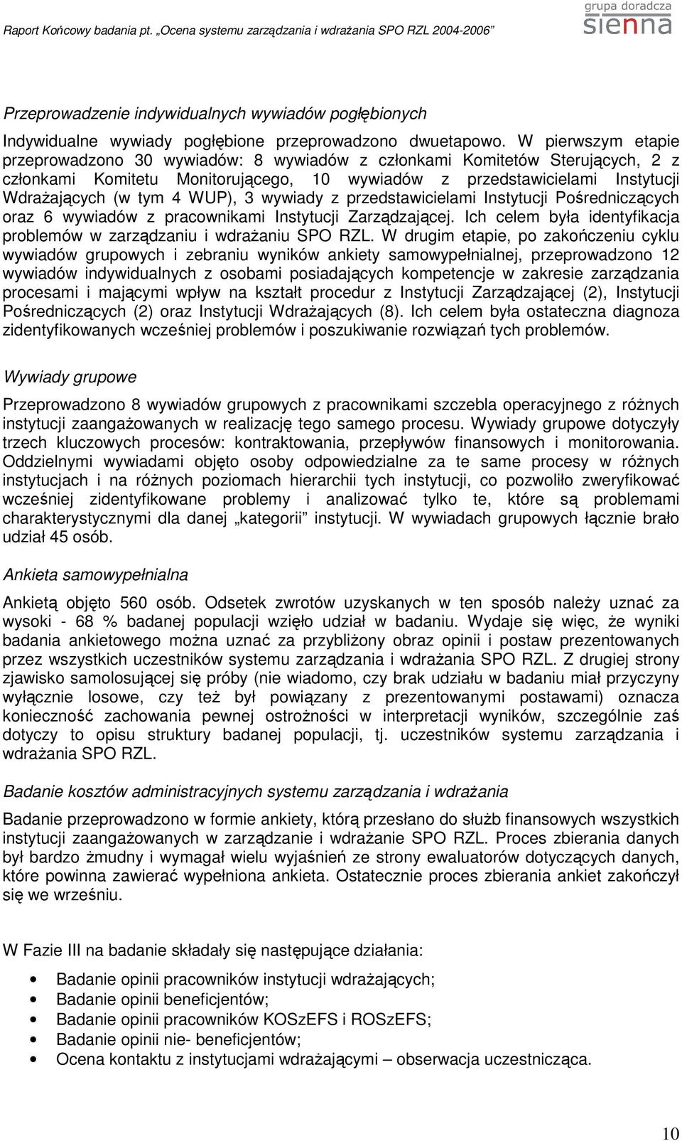 WUP), 3 wywiady z przedstawicielami Instytucji Pośredniczących oraz 6 wywiadów z pracownikami Instytucji Zarządzającej. Ich celem była identyfikacja problemów w zarządzaniu i wdraŝaniu SPO RZL.