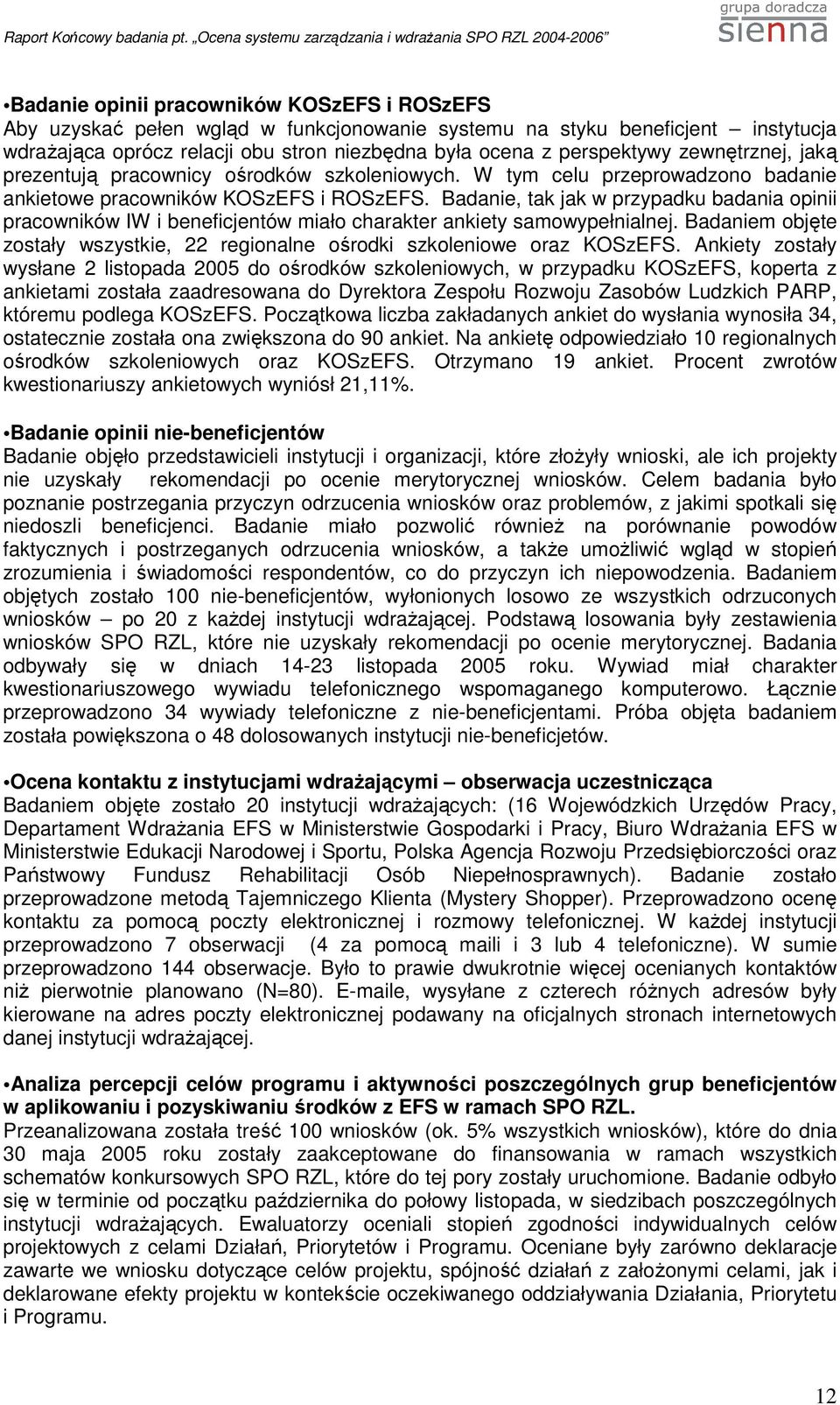 Badanie, tak jak w przypadku badania opinii pracowników IW i beneficjentów miało charakter ankiety samowypełnialnej. Badaniem objęte zostały wszystkie, 22 regionalne ośrodki szkoleniowe oraz KOSzEFS.