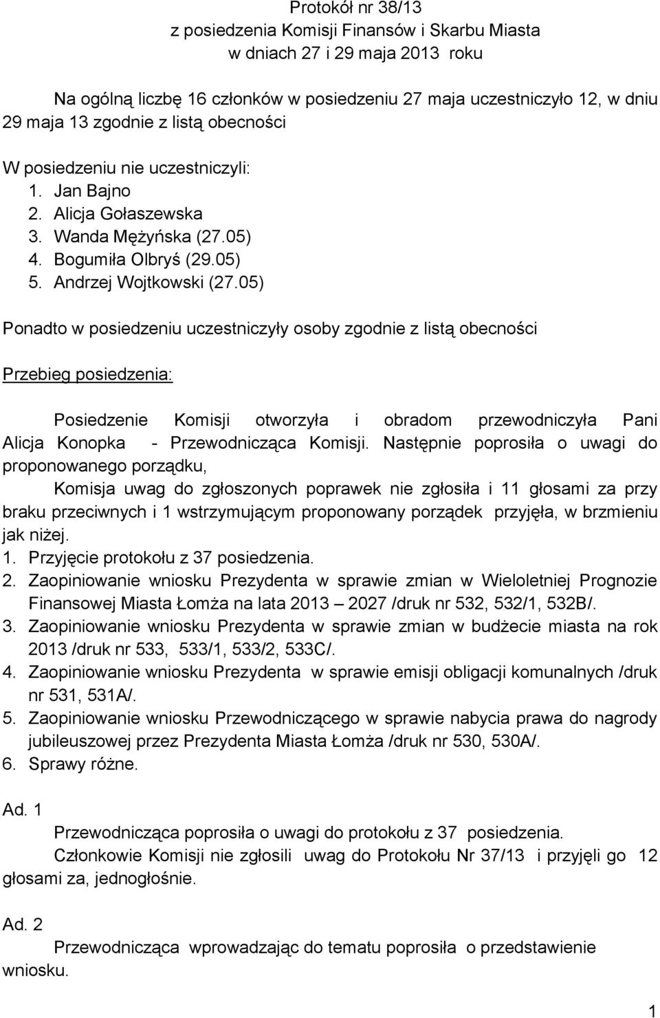 05) Ponadto w posiedzeniu uczestniczyły osoby zgodnie z listą obecności Przebieg posiedzenia: Posiedzenie Komisji otworzyła i obradom przewodniczyła Pani Alicja Konopka - Przewodnicząca Komisji.