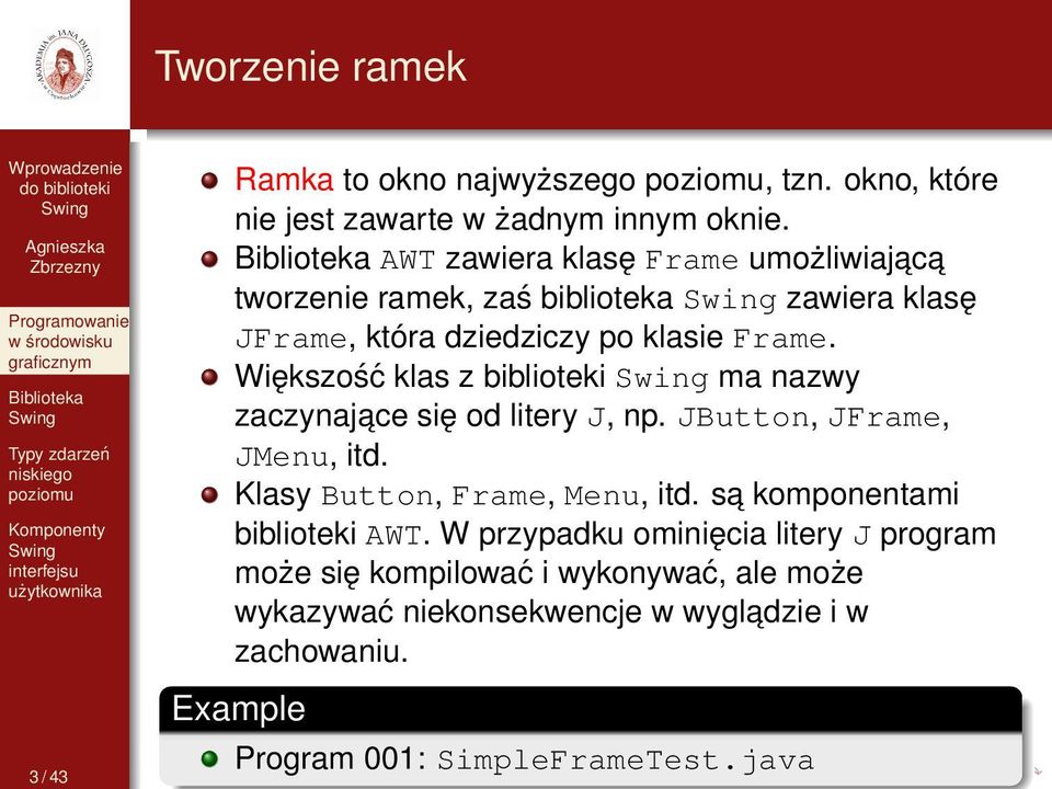 Większość klas z biblioteki ma nazwy zaczynajace się od litery J, np. JButton, JFrame, JMenu, itd. Klasy Button, Frame, Menu, itd.