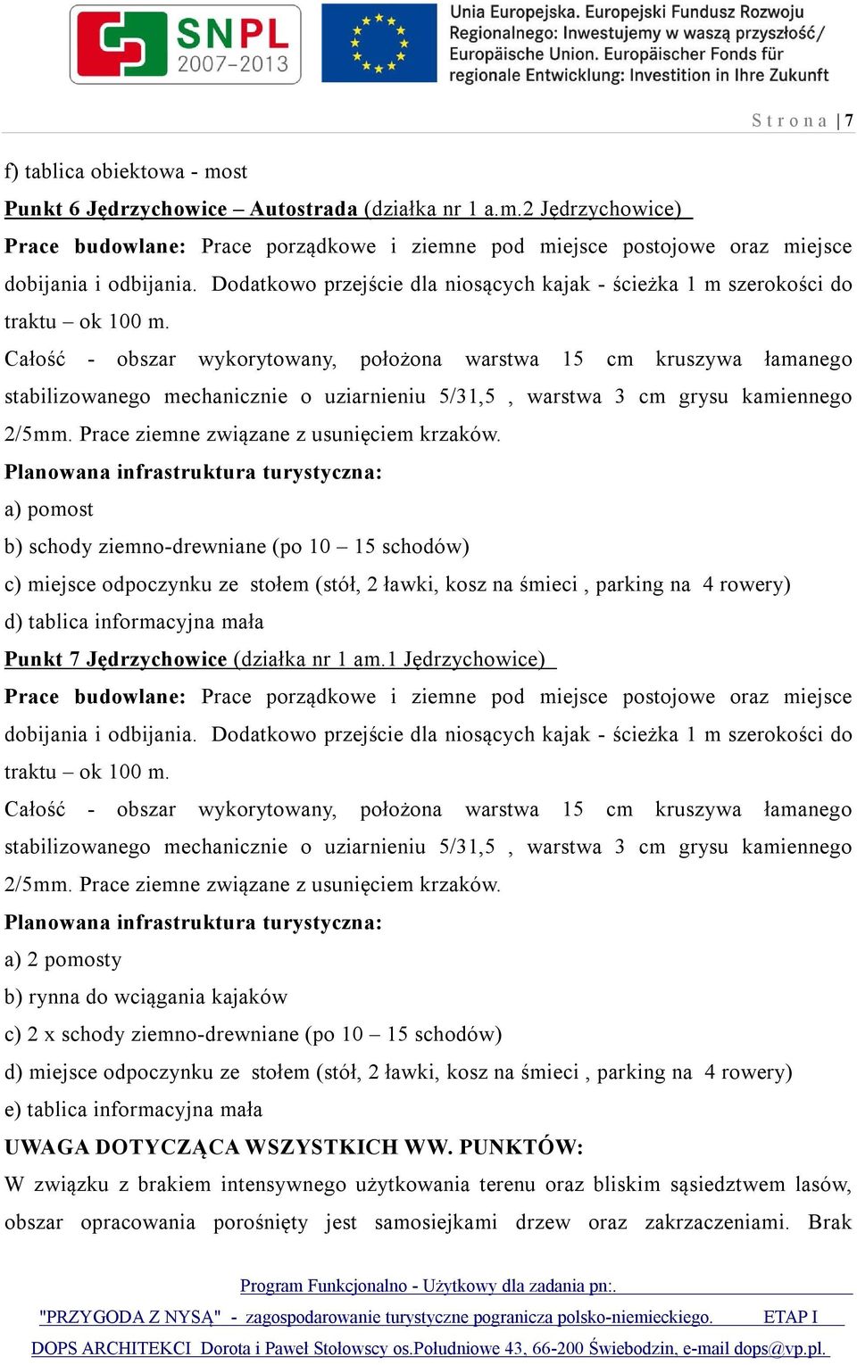 a) pomost b) schody ziemno-drewniane (po 10 15 schodów) c) miejsce odpoczynku ze stołem (stół, 2 ławki, kosz na śmieci, parking na 4 rowery) d) tablica informacyjna mała Punkt 7 Jędrzychowice