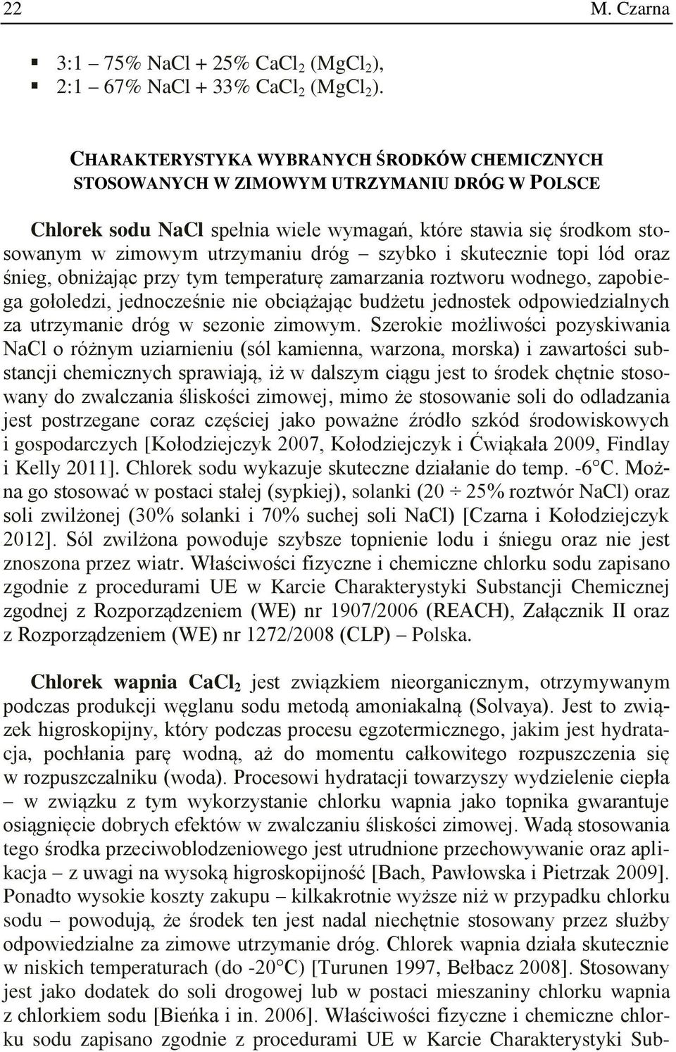 szybko i skutecznie topi lód oraz śnieg, obniżając przy tym temperaturę zamarzania roztworu wodnego, zapobiega gołoledzi, jednocześnie nie obciążając budżetu jednostek odpowiedzialnych za utrzymanie