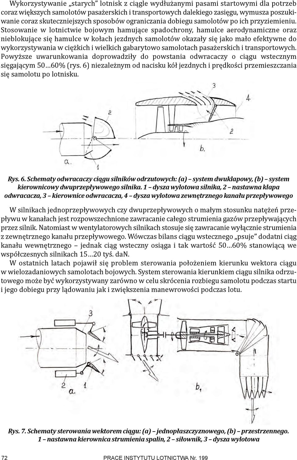 Stosowanie w lotnictwie bojowym hamujące spadochrony, hamulce aerodynamiczne oraz nieblokujące się hamulce w kołach jezdnych samolotów okazały się jako mało efektywne do wykorzystywania w ciężkich i