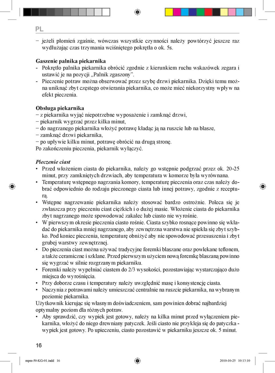 - Pieczenie potraw można obserwować przez szybę drzwi piekarnika. Dzięki temu można uniknąć zbyt częstego otwierania piekarnika, co może mieć niekorzystny wpływ na efekt pieczenia.