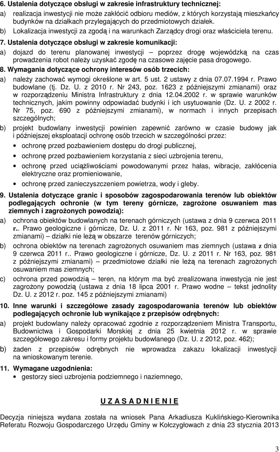 Ustalenia dotyczące obsługi w zakresie komunikacji: a) dojazd do terenu planowanej inwestycji poprzez drogę wojewódzką na czas prowadzenia robot należy uzyskać zgodę na czasowe zajęcie pasa drogowego.