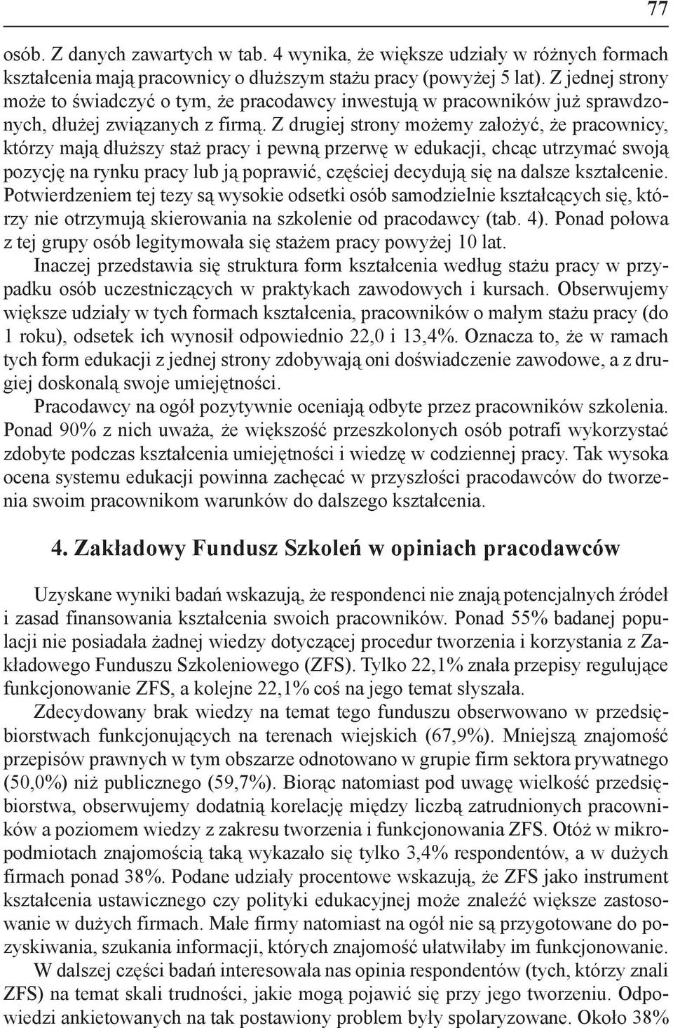 Z drugiej strony możemy założyć, że pracownicy, którzy mają dłuższy staż pracy i pewną przerwę w edukacji, chcąc utrzymać swoją pozycję na rynku pracy lub ją poprawić, częściej decydują się na dalsze